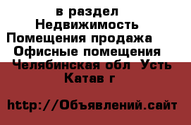  в раздел : Недвижимость » Помещения продажа »  » Офисные помещения . Челябинская обл.,Усть-Катав г.